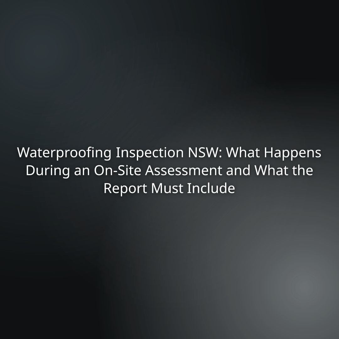 Title slide text: Waterproofing Inspection NSW: What Happens During an On-Site Assessment and What the Report Must Include