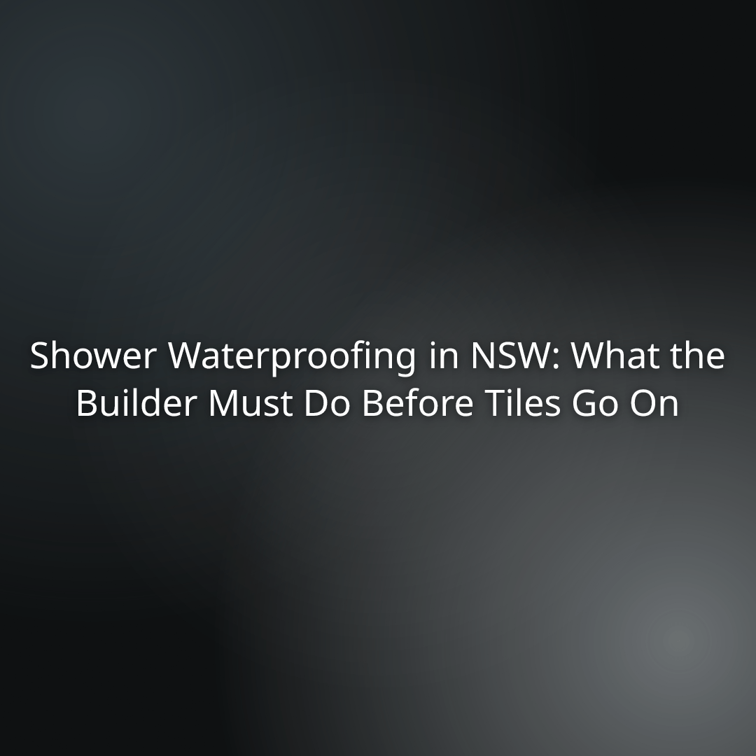 5faf49d8-0d5b-440e-9a1f-f4f261513a7a - - Headline: Shower Waterproofing in NSW: What the Builder Must Do Before Tiles Go On