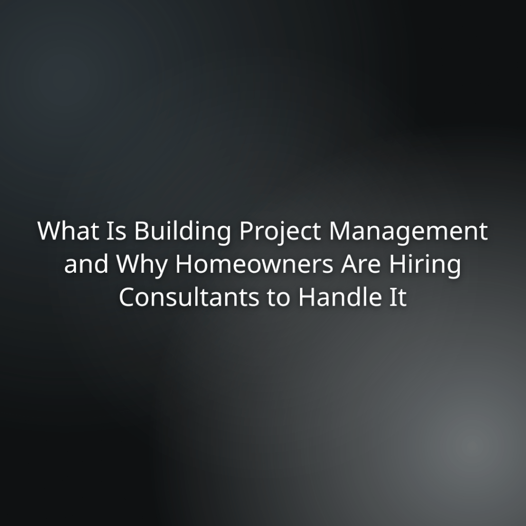b7ce3cec-436f-423b-bbb8-9319b511440f - Slide title: What Is Building Project Management and Why Homeowners Are Hiring Consultants to Handle It on a dark gradient background