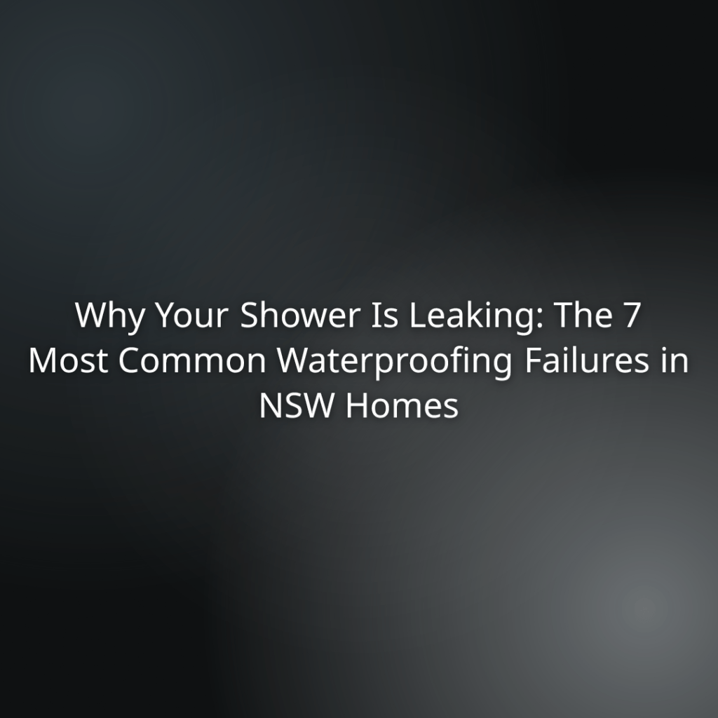 cae5e6b3-57b6-42d8-8374-b238c47bc90e - Hero banner stating: ‘Why Your Shower Is Leaking: The 7 Most Common Waterproofing Failures in NSW Homes’ for a article about shower waterproofing problems in NSW homes