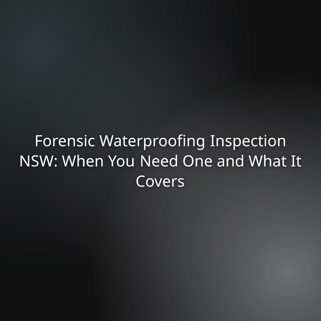 Title slide: Forensic Waterproofing Inspection NSW: When You Need One and What It Covers.