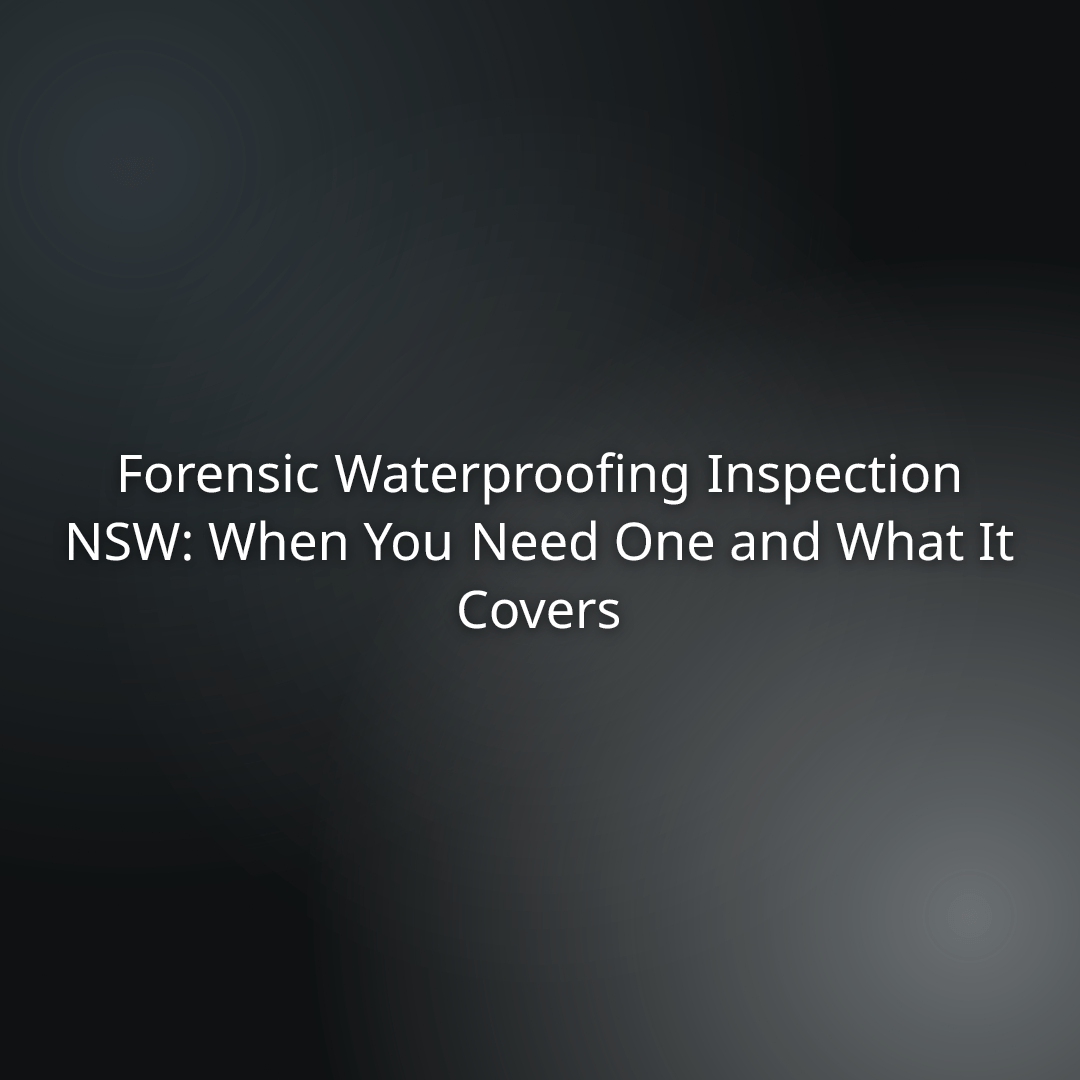 d23e22f2-9d08-4f0a-bb71-13f7a93fca50 - - Title slide: Forensic Waterproofing Inspection NSW: When You Need One and What It Covers.